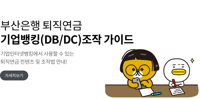 부산은행 퇴직연금 기업뱅킹(DB/DC)조작 가이드 기업인터넷뱅킹에서 사용할수있는 퇴직연금 컨텐츠 및 조작법 안내! 자세히보기